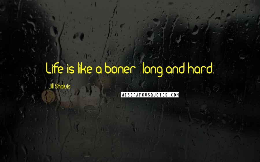 Jill Shalvis Quotes: Life is like a boner: long and hard.