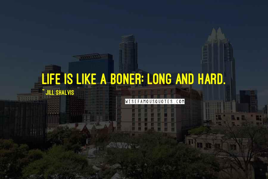 Jill Shalvis Quotes: Life is like a boner: long and hard.