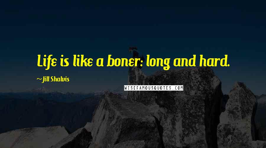 Jill Shalvis Quotes: Life is like a boner: long and hard.