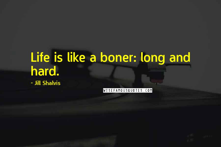 Jill Shalvis Quotes: Life is like a boner: long and hard.