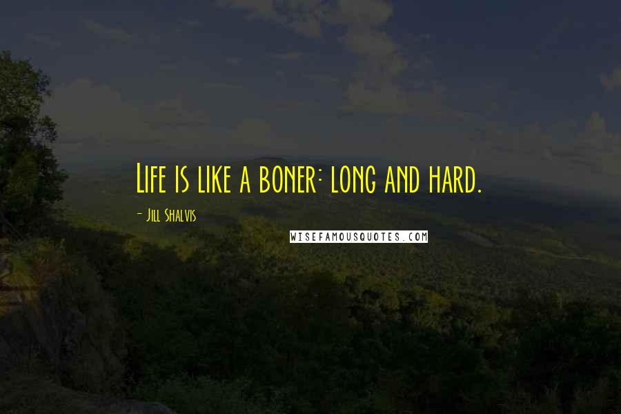 Jill Shalvis Quotes: Life is like a boner: long and hard.