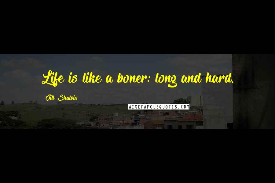 Jill Shalvis Quotes: Life is like a boner: long and hard.