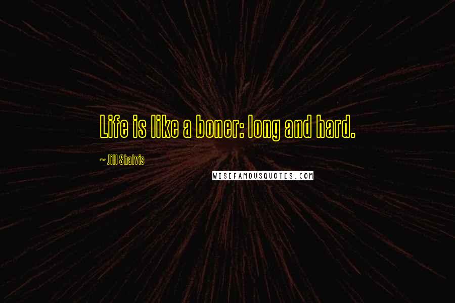 Jill Shalvis Quotes: Life is like a boner: long and hard.