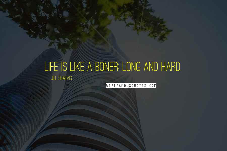 Jill Shalvis Quotes: Life is like a boner: long and hard.