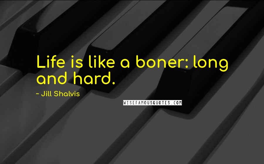 Jill Shalvis Quotes: Life is like a boner: long and hard.