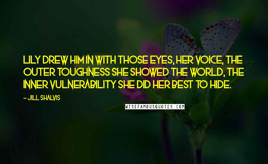 Jill Shalvis Quotes: Lily drew him in with those eyes, her voice, the outer toughness she showed the world, the inner vulnerability she did her best to hide.