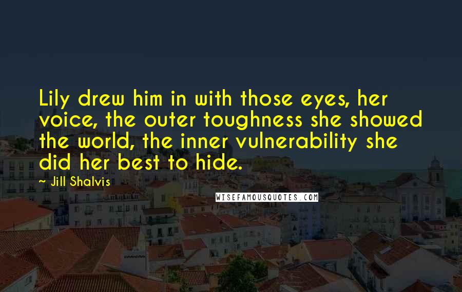 Jill Shalvis Quotes: Lily drew him in with those eyes, her voice, the outer toughness she showed the world, the inner vulnerability she did her best to hide.