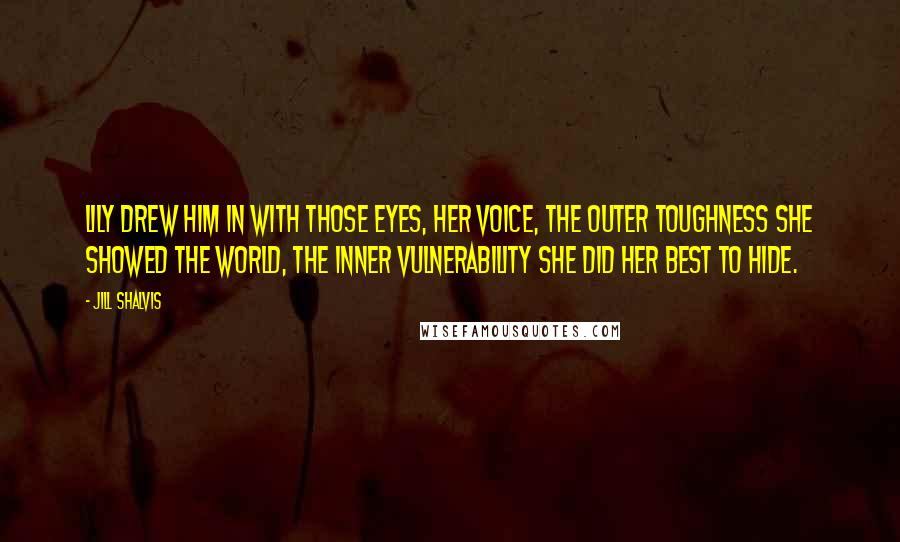 Jill Shalvis Quotes: Lily drew him in with those eyes, her voice, the outer toughness she showed the world, the inner vulnerability she did her best to hide.