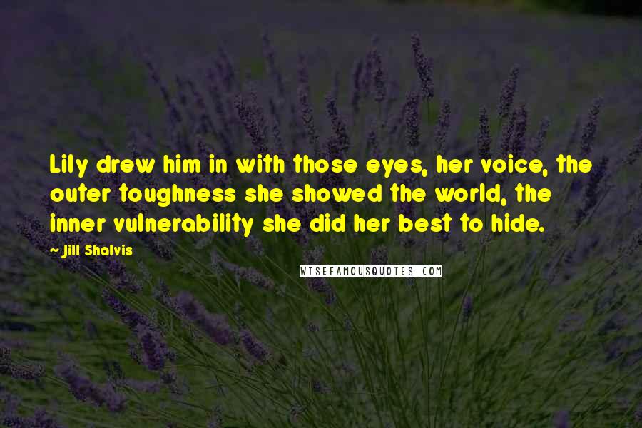 Jill Shalvis Quotes: Lily drew him in with those eyes, her voice, the outer toughness she showed the world, the inner vulnerability she did her best to hide.