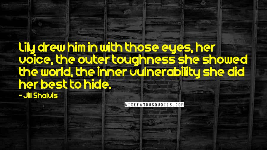 Jill Shalvis Quotes: Lily drew him in with those eyes, her voice, the outer toughness she showed the world, the inner vulnerability she did her best to hide.