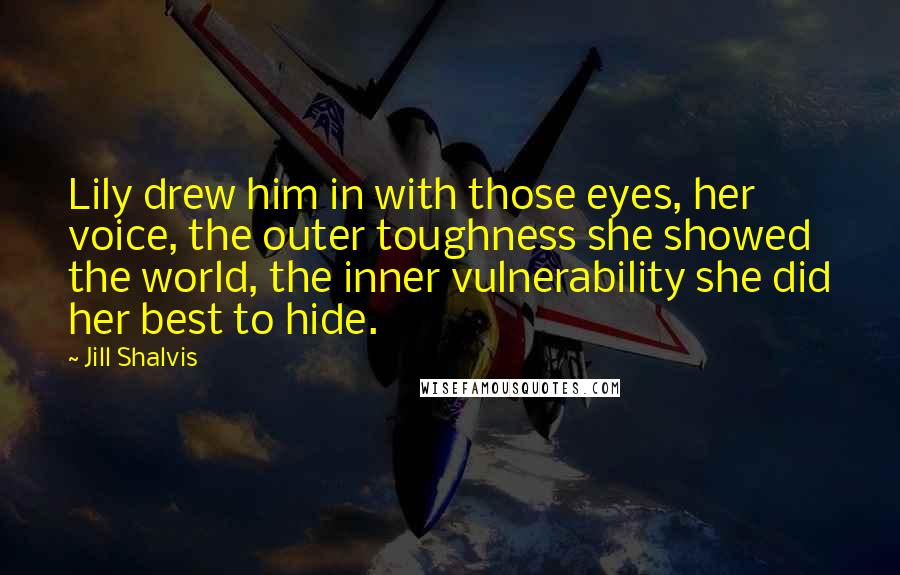 Jill Shalvis Quotes: Lily drew him in with those eyes, her voice, the outer toughness she showed the world, the inner vulnerability she did her best to hide.