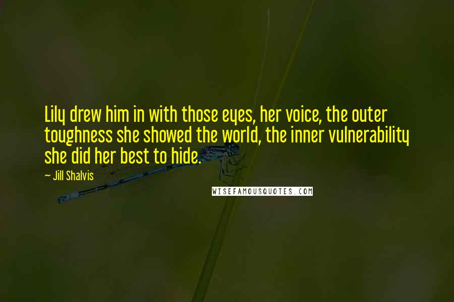 Jill Shalvis Quotes: Lily drew him in with those eyes, her voice, the outer toughness she showed the world, the inner vulnerability she did her best to hide.