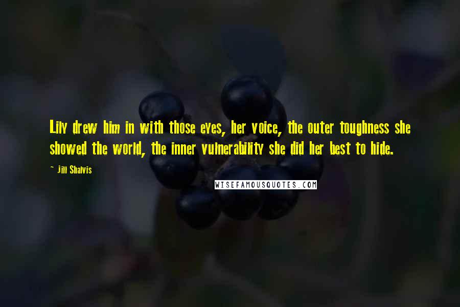 Jill Shalvis Quotes: Lily drew him in with those eyes, her voice, the outer toughness she showed the world, the inner vulnerability she did her best to hide.