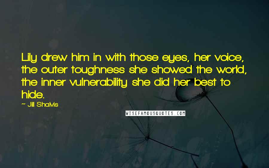 Jill Shalvis Quotes: Lily drew him in with those eyes, her voice, the outer toughness she showed the world, the inner vulnerability she did her best to hide.