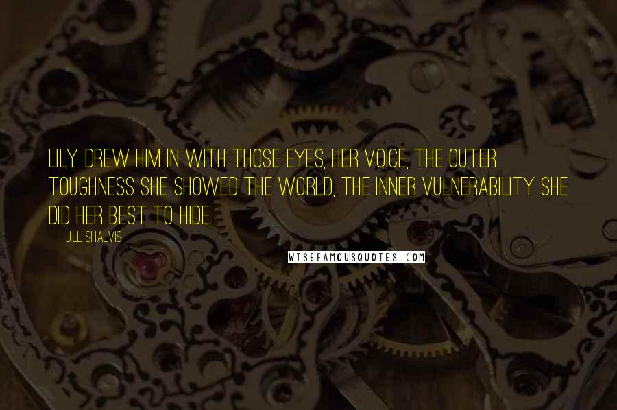 Jill Shalvis Quotes: Lily drew him in with those eyes, her voice, the outer toughness she showed the world, the inner vulnerability she did her best to hide.