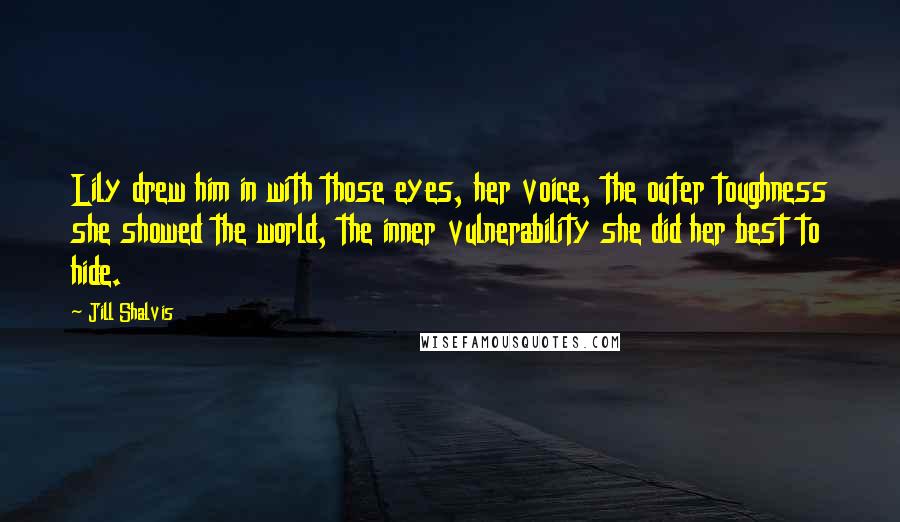 Jill Shalvis Quotes: Lily drew him in with those eyes, her voice, the outer toughness she showed the world, the inner vulnerability she did her best to hide.