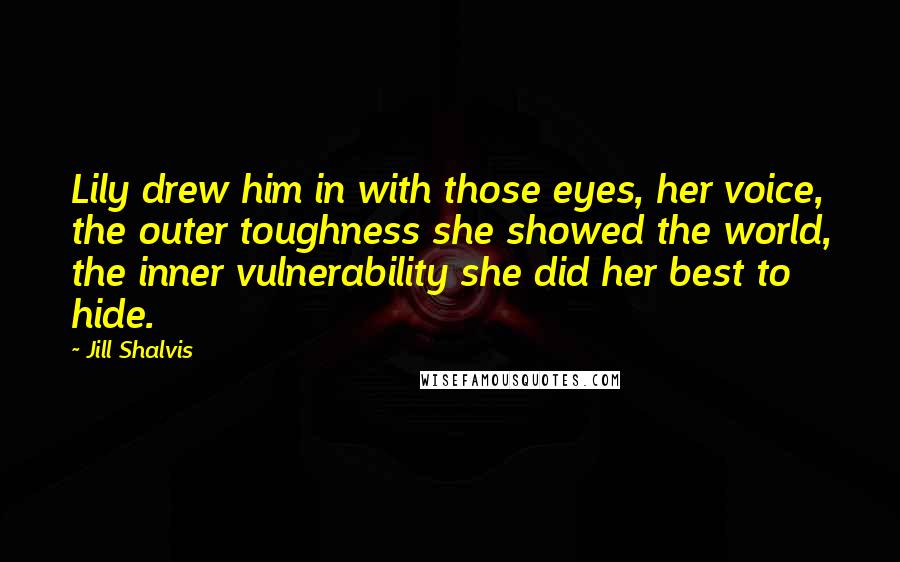 Jill Shalvis Quotes: Lily drew him in with those eyes, her voice, the outer toughness she showed the world, the inner vulnerability she did her best to hide.