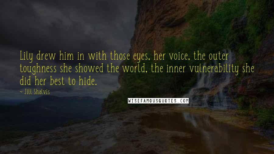 Jill Shalvis Quotes: Lily drew him in with those eyes, her voice, the outer toughness she showed the world, the inner vulnerability she did her best to hide.