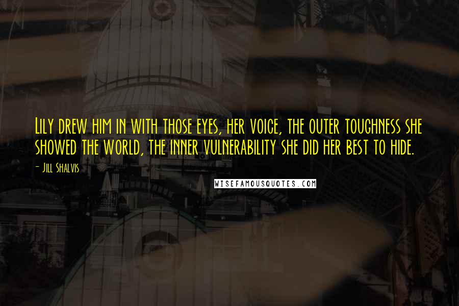 Jill Shalvis Quotes: Lily drew him in with those eyes, her voice, the outer toughness she showed the world, the inner vulnerability she did her best to hide.