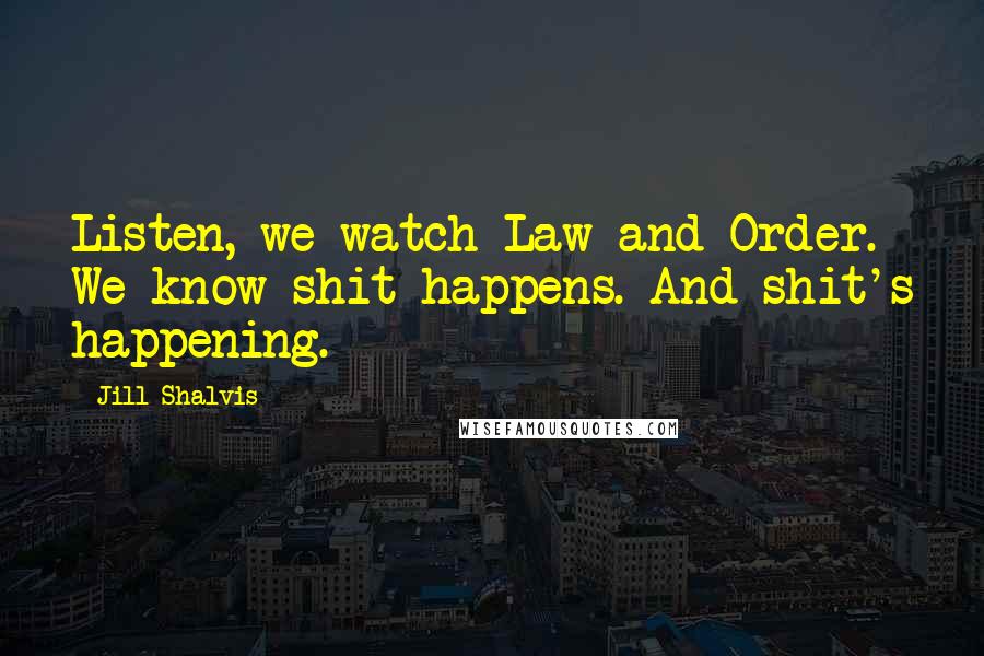 Jill Shalvis Quotes: Listen, we watch Law and Order. We know shit happens. And shit's happening.