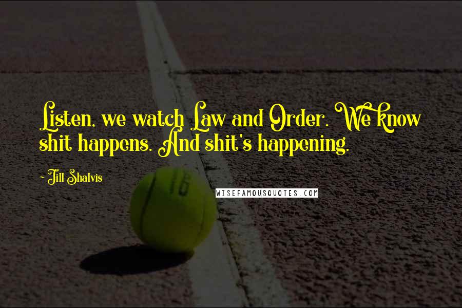 Jill Shalvis Quotes: Listen, we watch Law and Order. We know shit happens. And shit's happening.