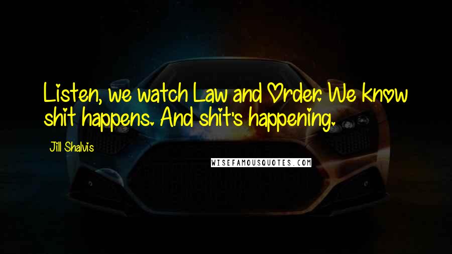 Jill Shalvis Quotes: Listen, we watch Law and Order. We know shit happens. And shit's happening.