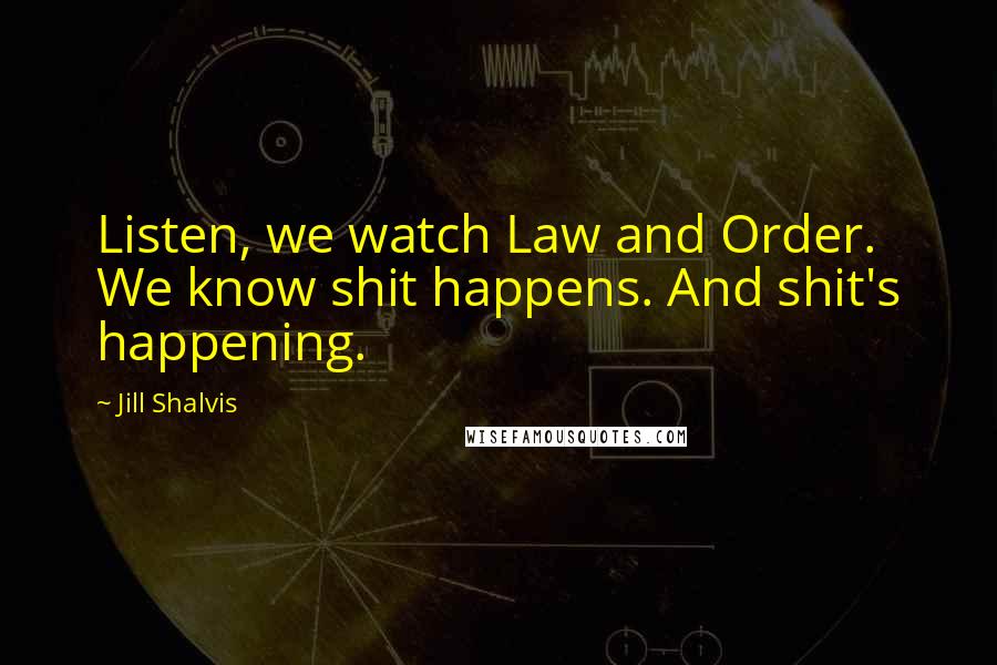 Jill Shalvis Quotes: Listen, we watch Law and Order. We know shit happens. And shit's happening.