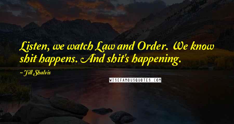 Jill Shalvis Quotes: Listen, we watch Law and Order. We know shit happens. And shit's happening.