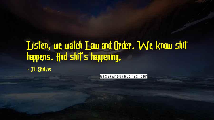 Jill Shalvis Quotes: Listen, we watch Law and Order. We know shit happens. And shit's happening.