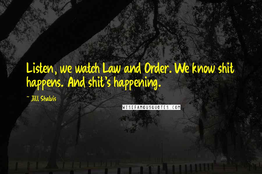 Jill Shalvis Quotes: Listen, we watch Law and Order. We know shit happens. And shit's happening.