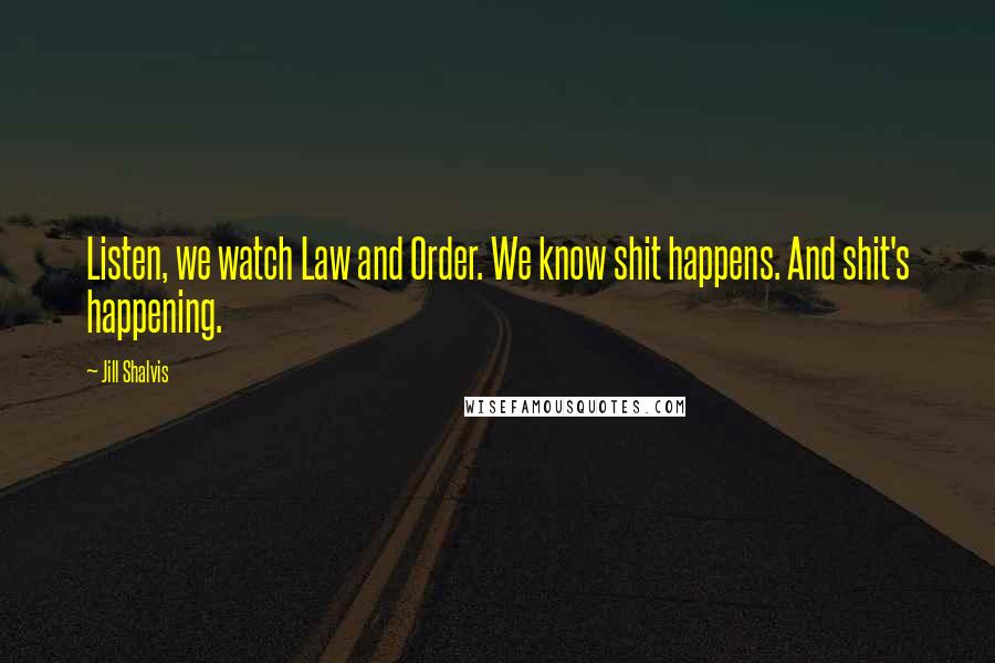 Jill Shalvis Quotes: Listen, we watch Law and Order. We know shit happens. And shit's happening.