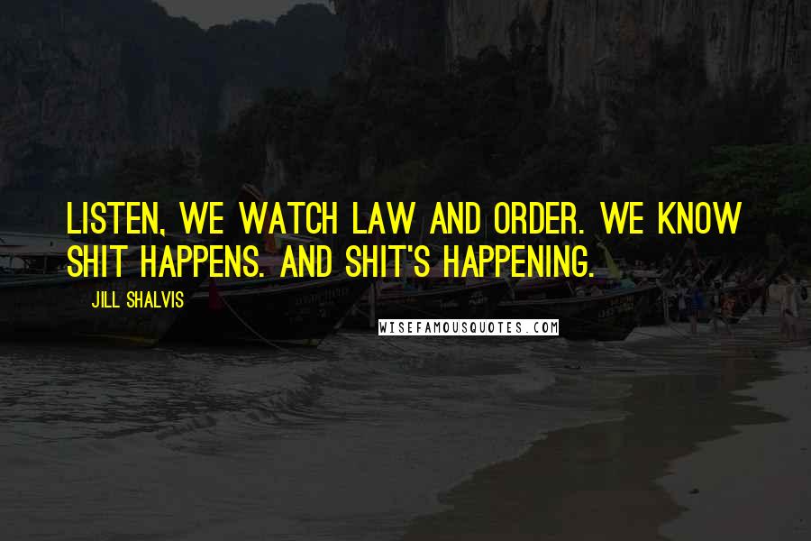 Jill Shalvis Quotes: Listen, we watch Law and Order. We know shit happens. And shit's happening.