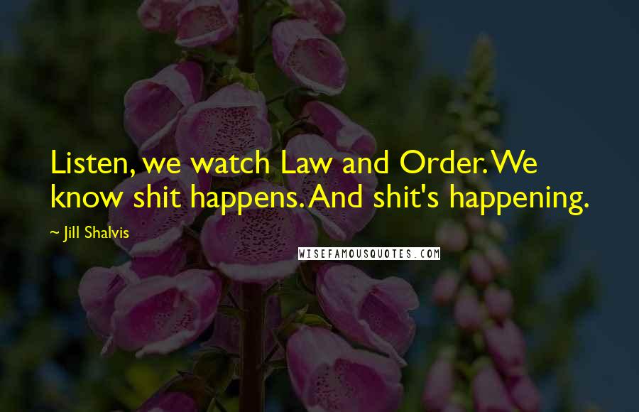 Jill Shalvis Quotes: Listen, we watch Law and Order. We know shit happens. And shit's happening.