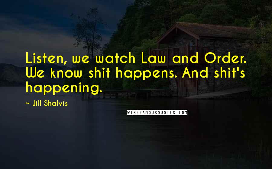 Jill Shalvis Quotes: Listen, we watch Law and Order. We know shit happens. And shit's happening.