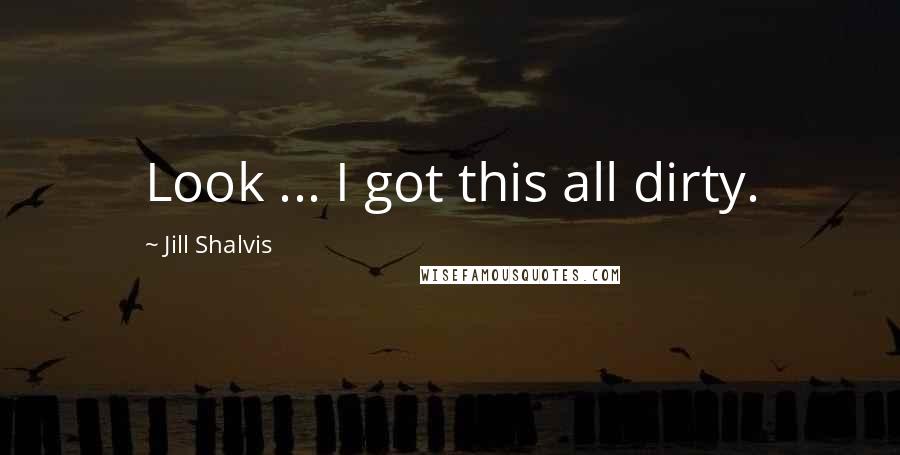 Jill Shalvis Quotes: Look ... I got this all dirty.