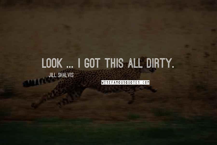 Jill Shalvis Quotes: Look ... I got this all dirty.