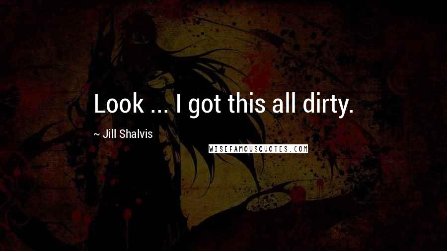 Jill Shalvis Quotes: Look ... I got this all dirty.