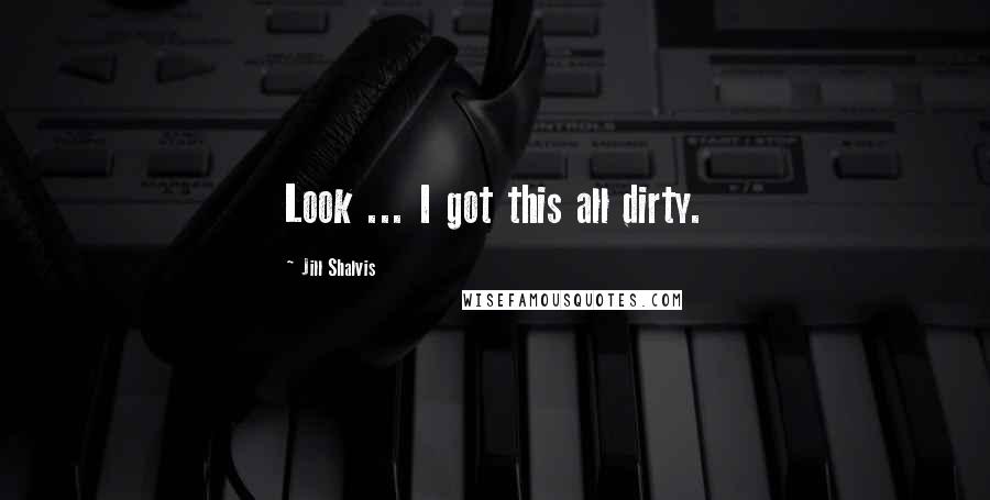 Jill Shalvis Quotes: Look ... I got this all dirty.