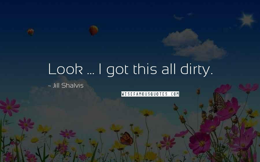 Jill Shalvis Quotes: Look ... I got this all dirty.