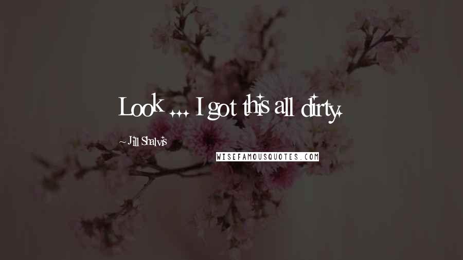 Jill Shalvis Quotes: Look ... I got this all dirty.