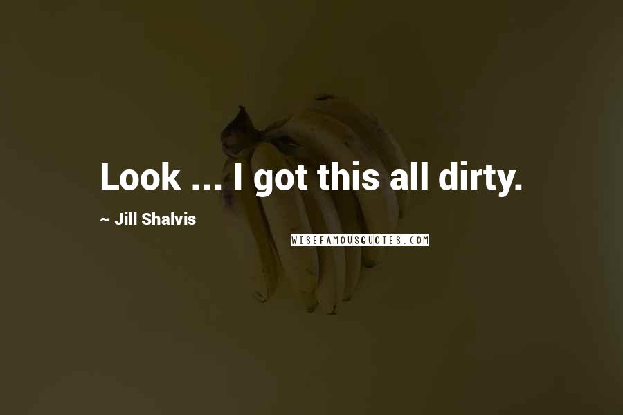 Jill Shalvis Quotes: Look ... I got this all dirty.