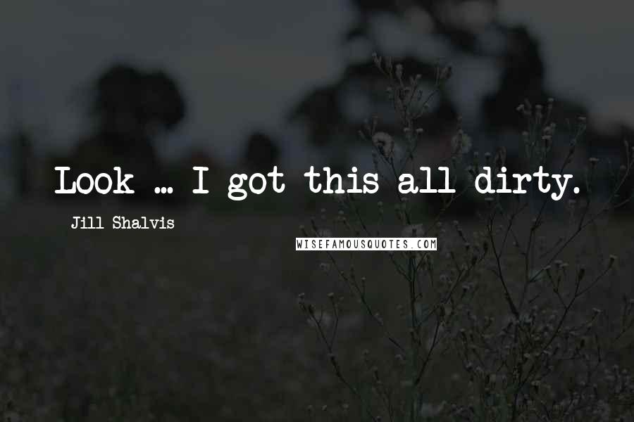 Jill Shalvis Quotes: Look ... I got this all dirty.