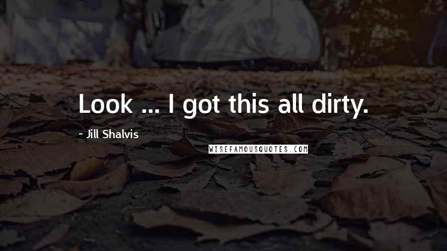 Jill Shalvis Quotes: Look ... I got this all dirty.