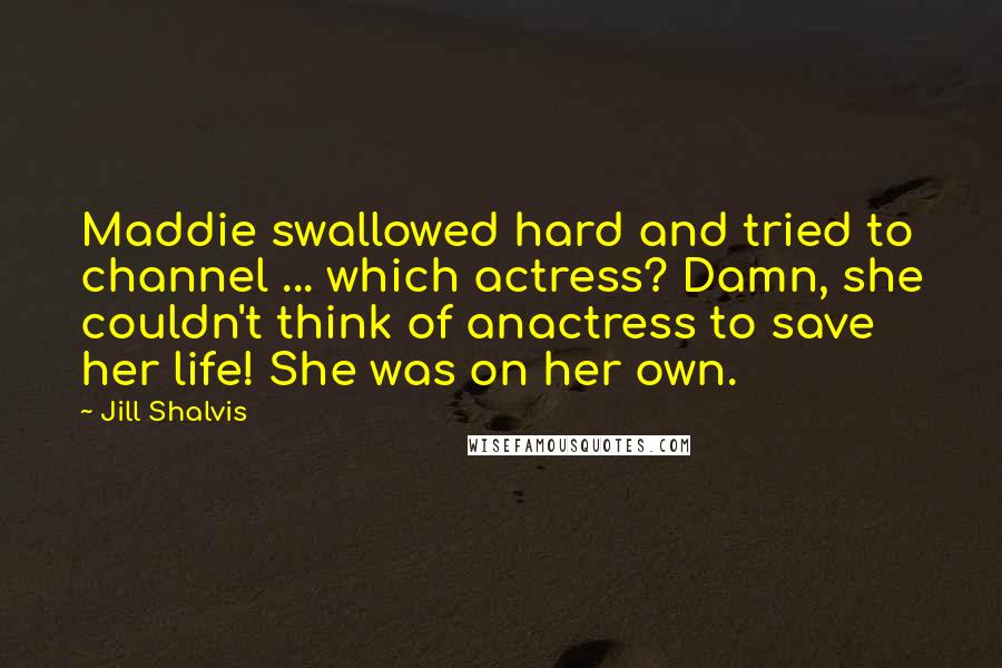 Jill Shalvis Quotes: Maddie swallowed hard and tried to channel ... which actress? Damn, she couldn't think of anactress to save her life! She was on her own.