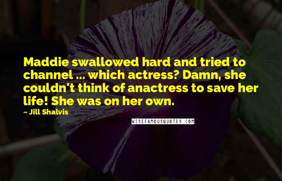 Jill Shalvis Quotes: Maddie swallowed hard and tried to channel ... which actress? Damn, she couldn't think of anactress to save her life! She was on her own.