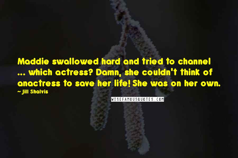 Jill Shalvis Quotes: Maddie swallowed hard and tried to channel ... which actress? Damn, she couldn't think of anactress to save her life! She was on her own.