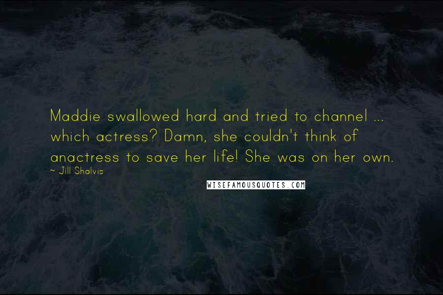 Jill Shalvis Quotes: Maddie swallowed hard and tried to channel ... which actress? Damn, she couldn't think of anactress to save her life! She was on her own.