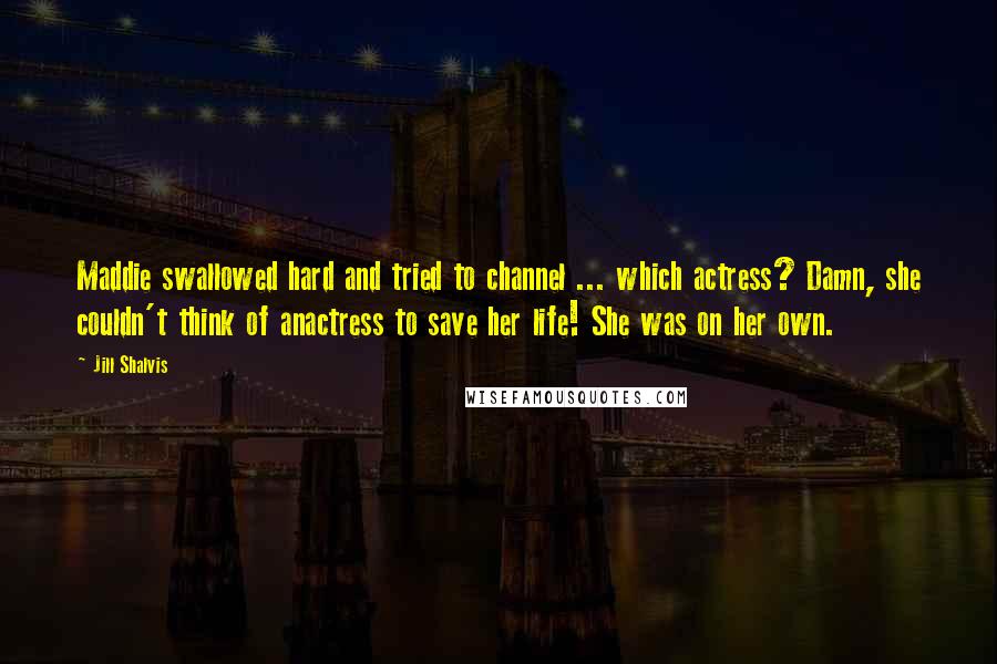 Jill Shalvis Quotes: Maddie swallowed hard and tried to channel ... which actress? Damn, she couldn't think of anactress to save her life! She was on her own.