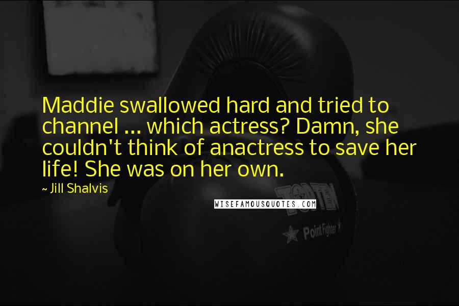 Jill Shalvis Quotes: Maddie swallowed hard and tried to channel ... which actress? Damn, she couldn't think of anactress to save her life! She was on her own.