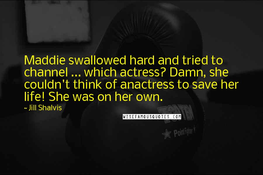 Jill Shalvis Quotes: Maddie swallowed hard and tried to channel ... which actress? Damn, she couldn't think of anactress to save her life! She was on her own.